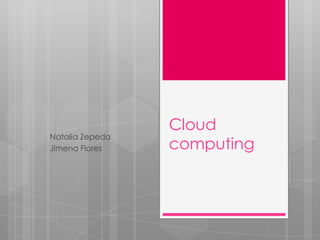 Natalia Zepeda
Jimena Flores

Cloud
computing

 