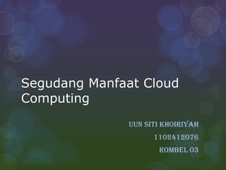 Segudang Manfaat Cloud
Computing
Uun Siti Khoiriyah
1102412076
Rombel 03

 