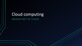 Cloud computing
WERKEN MET DE CLOUD

 