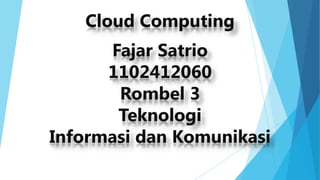 Cloud Computing
Fajar Satrio
1102412060
Rombel 3
Teknologi
Informasi dan Komunikasi

 