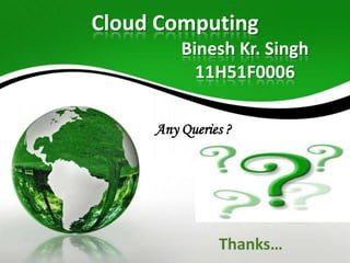 Cloud Computing
Binesh Kr. Singh
11H51F0006
Any Queries ?

Thanks…

 