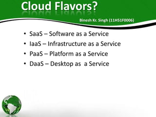 Cloud Flavors?
Binesh Kr. Singh (11H51F0006)

•
•
•
•

SaaS – Software as a Service
IaaS – Infrastructure as a Service
Paa...