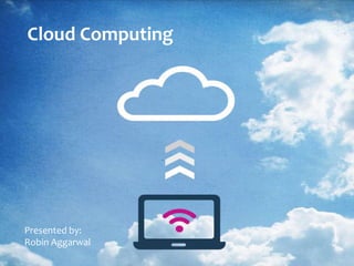 Cloud Computing




Presented by:
Robin Aggarwal
 