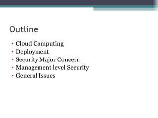 Outline
•
•
•
•
•

Cloud Computing
Deployment
Security Major Concern
Management level Security
General Issues

 