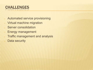 CHALLENGES
o
o
o
o
o

o

Automated service provisioning
Virtual machine migration
Server consolidation
Energy management
Traffic management and analysis
Data security

 
