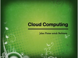 Cloud Computing
Jalan Pintas untuk Berbisnis

 