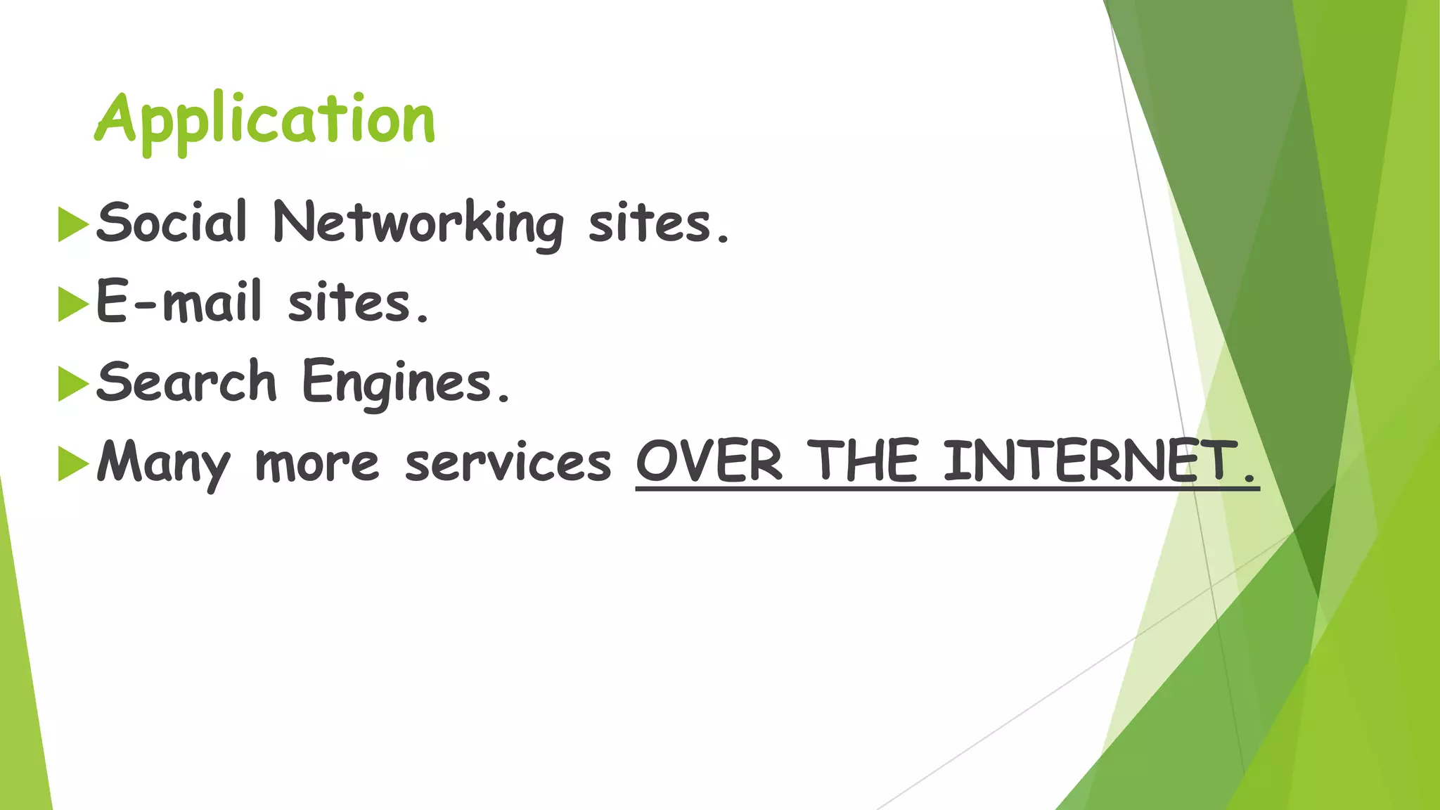 Application
 Social

Networking sites.
 E-mail sites.
 Search Engines.
 Many more services OVER THE INTERNET.

 