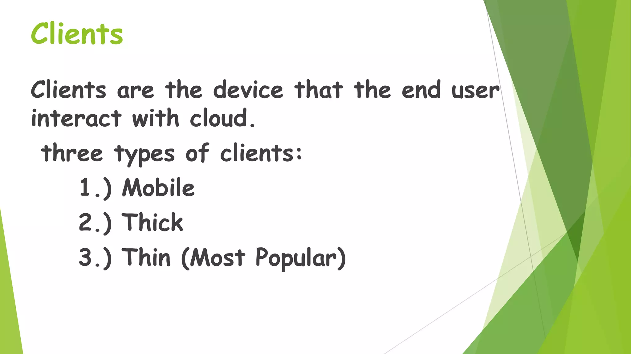 Clients
Clients are the device that the end user
interact with cloud.
three types of clients:
1.) Mobile
2.) Thick
3.) Thin (Most Popular)

 