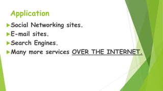 Application
 Social

Networking sites.
 E-mail sites.
 Search Engines.
 Many more services OVER THE INTERNET.

 