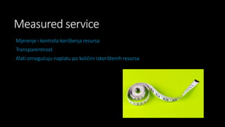 Measured service
Mjerenje i kontrola korištenja resursa
Transparentnost
Alati omogućuju naplatu po količini iskorištenih resursa

 