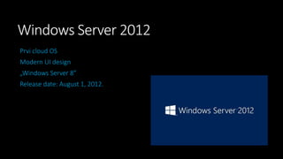 Windows Server 2012
Prvi cloud OS
Modern UI design
„Windows Server 8”

Release date: August 1, 2012.

 