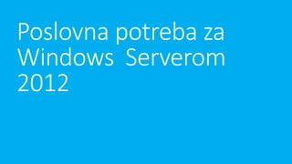 Poslovna potreba za
Windows Serverom
2012

 