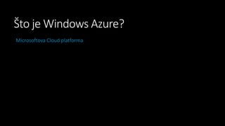 Što je Windows Azure?
Microsoftova Cloud platforma

 
