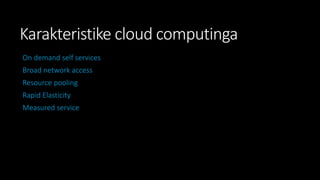 Karakteristike cloud computinga
On demand self services
Broad network access
Resource pooling

Rapid Elasticity
Measured service

 