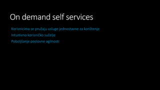 On demand self services
Korisnicima se pružaju usluge jednostavne za korištenje
Intuitivno korisničko sučelje
Poboljšanje poslovne agilnosti

 