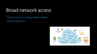 Broad network access
Cloud dostupan iz širokog spektra uređaja
Problem sigurnosti

 