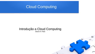 Cloud Computing
Introdução a Cloud Computing
Otavio R. Piske
 
