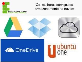 Os melhores serviços de
armazenamento na nuvem
CAMPUS MARABÁ INDUSTRIAL
INSTITUTO FEDERAL DO PARÁ
 