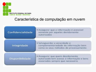 Característica de computação em nuvem
CAMPUS MARABÁ INDUSTRIAL
INSTITUTO FEDERAL DO PARÁ
 