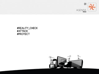 01
AGENDA
#REALITY_CHECK
#ATTACK
#PROTECT
 