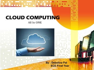 CLOUD COMPUTING
All In ONE
By : Debolina Pal
ECE Final Year
 