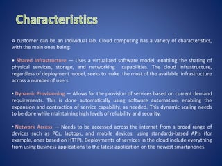 A customer can be an individual lab. Cloud computing has a variety of characteristics,
with the main ones being:
• Shared ...