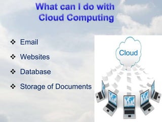 Email
 Websites
 Database
 Storage of Documents
Cloud
 