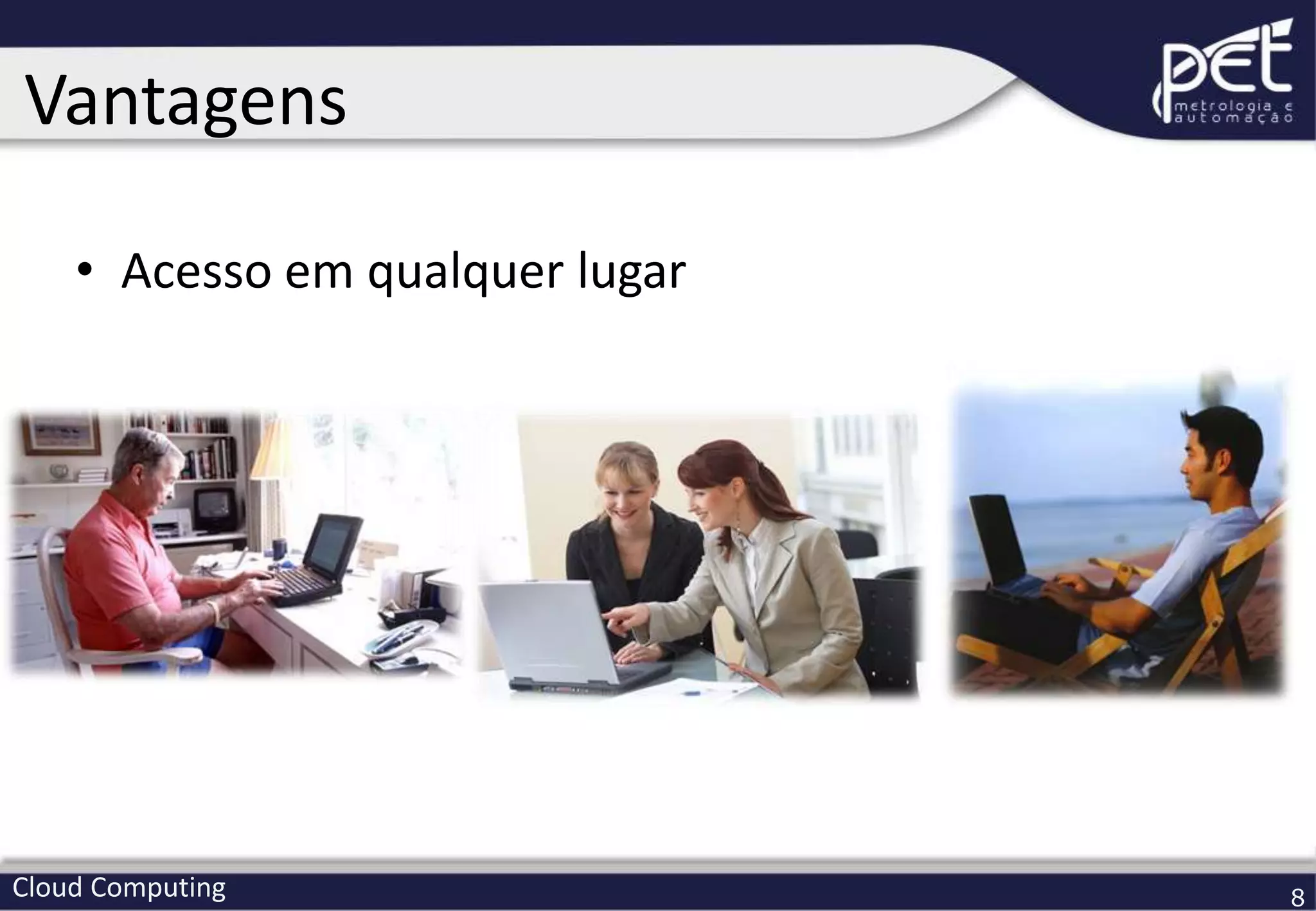 Cloud Computing 8
• Acesso em qualquer lugar
Vantagens
 