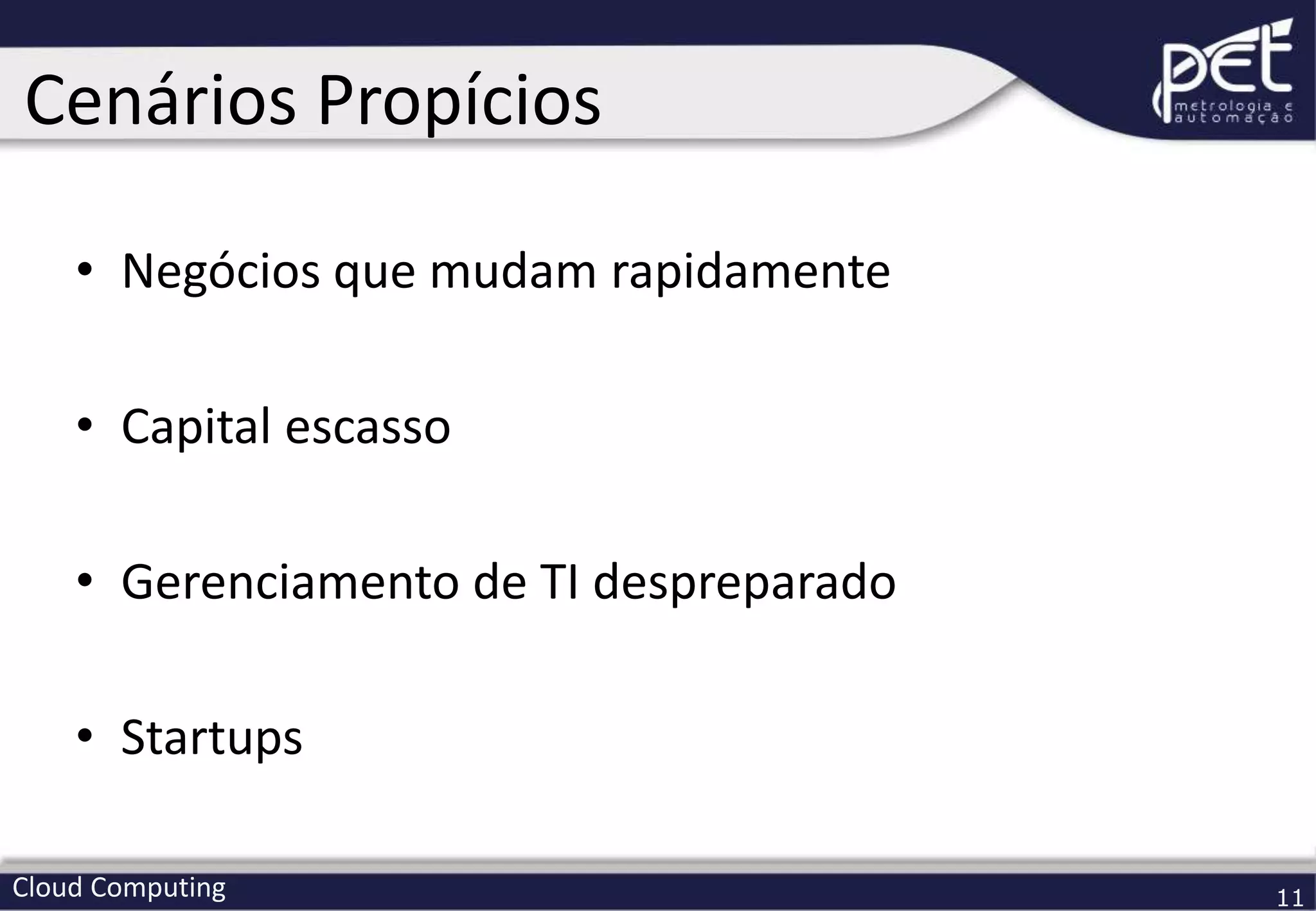 Cloud Computing 11
• Negócios que mudam rapidamente
• Capital escasso
• Gerenciamento de TI despreparado
• Startups
Cenários Propícios
 
