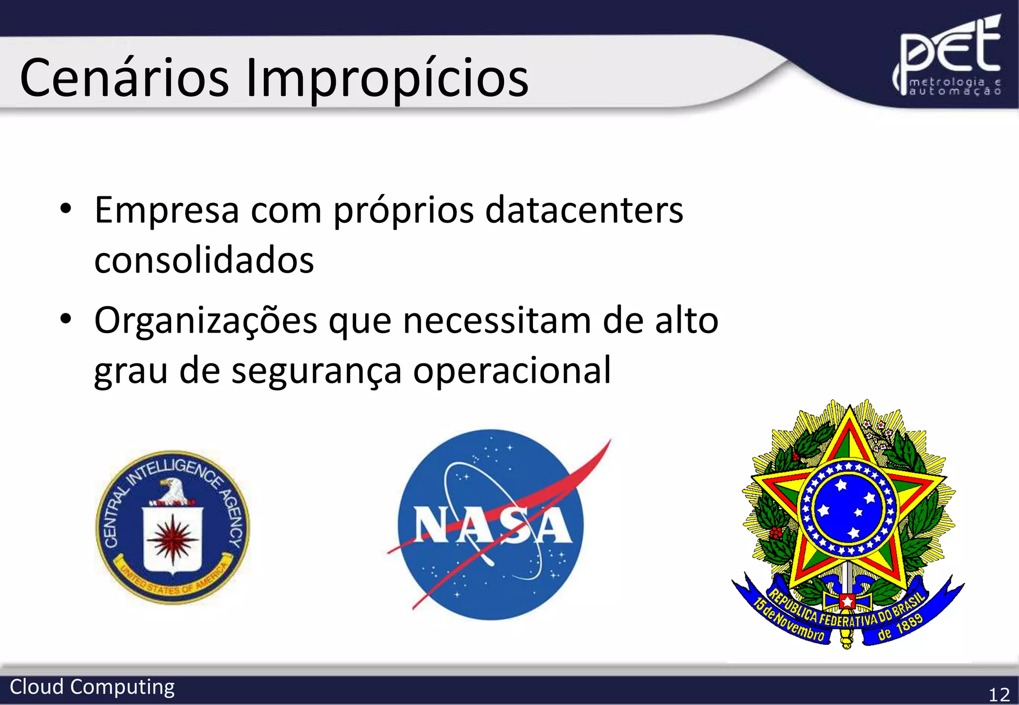 Cloud Computing 12
• Empresa com próprios datacenters
consolidados
• Organizações que necessitam de alto
grau de segurança operacional
Cenários Impropícios
 