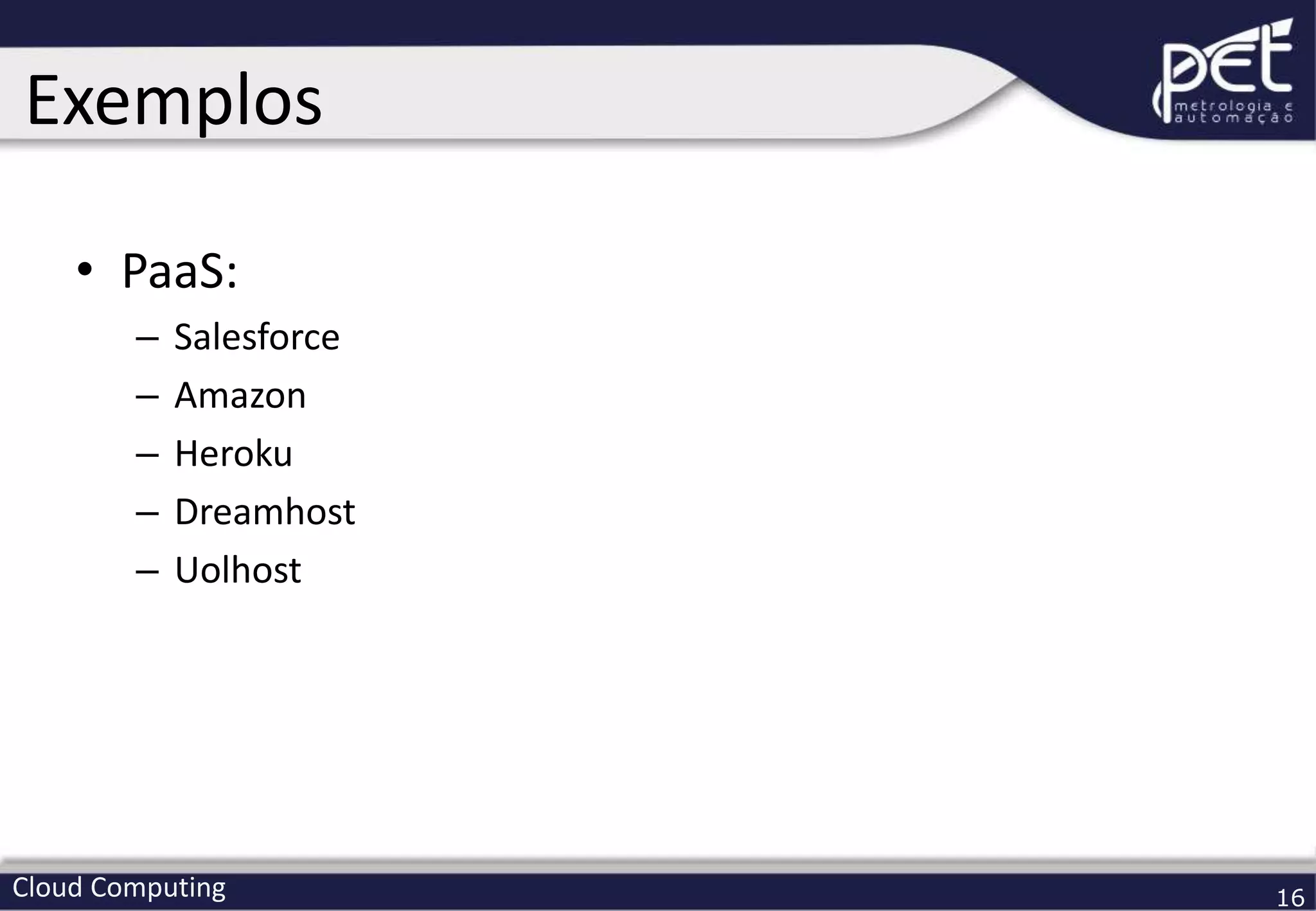 Cloud Computing 16
• PaaS:
– Salesforce
– Amazon
– Heroku
– Dreamhost
– Uolhost
Exemplos
 