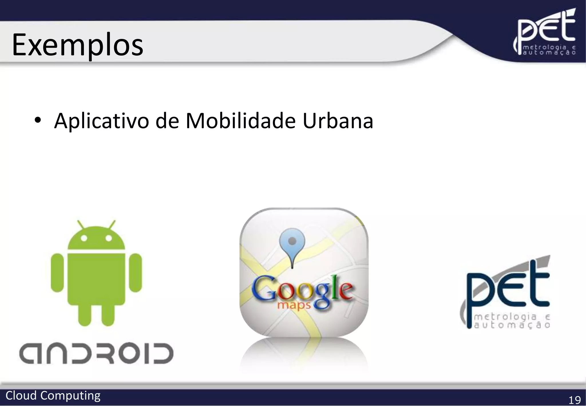 Cloud Computing 19
Exemplos
• Aplicativo de Mobilidade Urbana
 