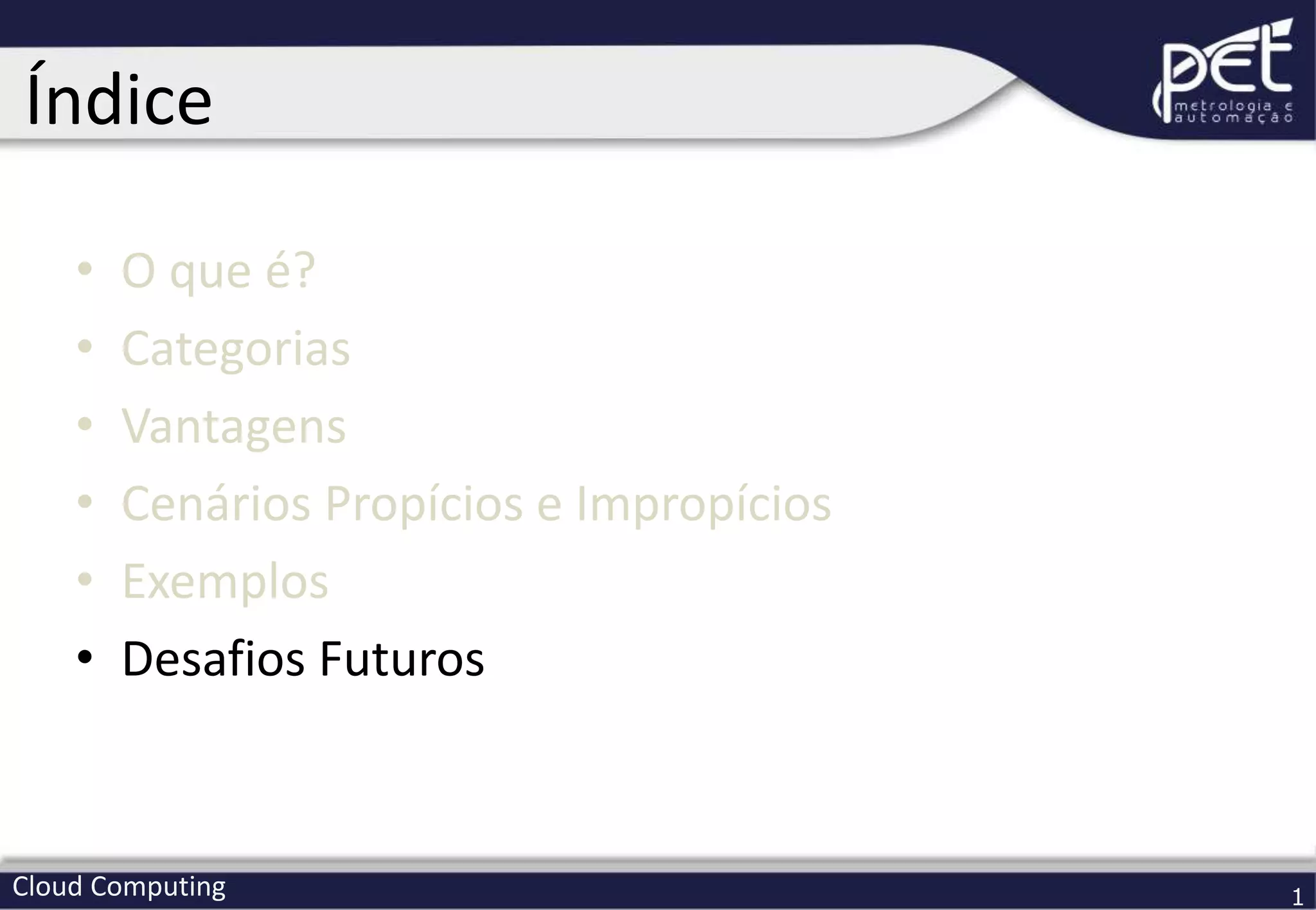 Cloud Computing 1
• O que é?
• Categorias
• Vantagens
• Cenários Propícios e Impropícios
• Exemplos
• Desafios Futuros
Índice
 