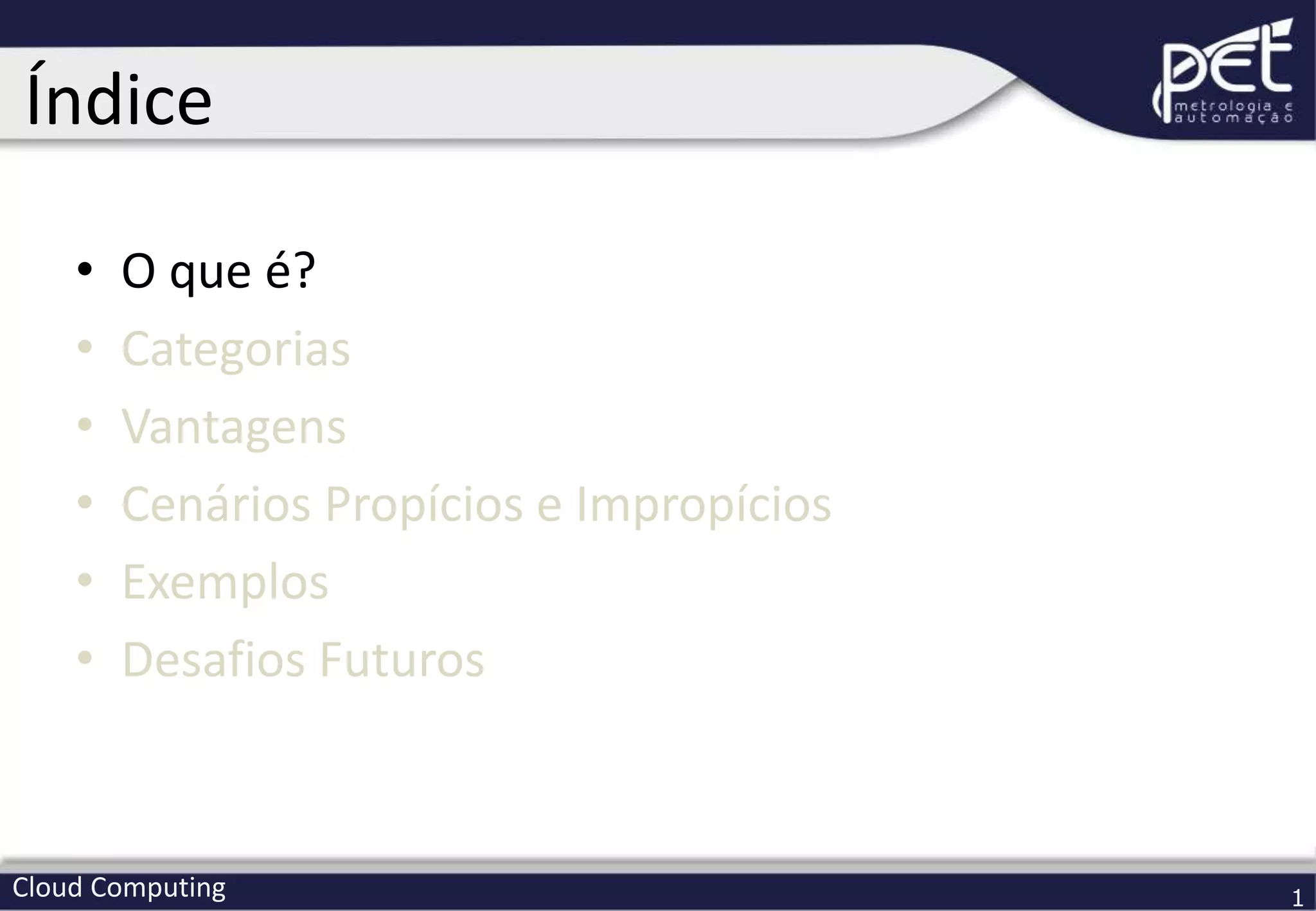 Cloud Computing 1
• O que é?
• Categorias
• Vantagens
• Cenários Propícios e Impropícios
• Exemplos
• Desafios Futuros
Índice
 