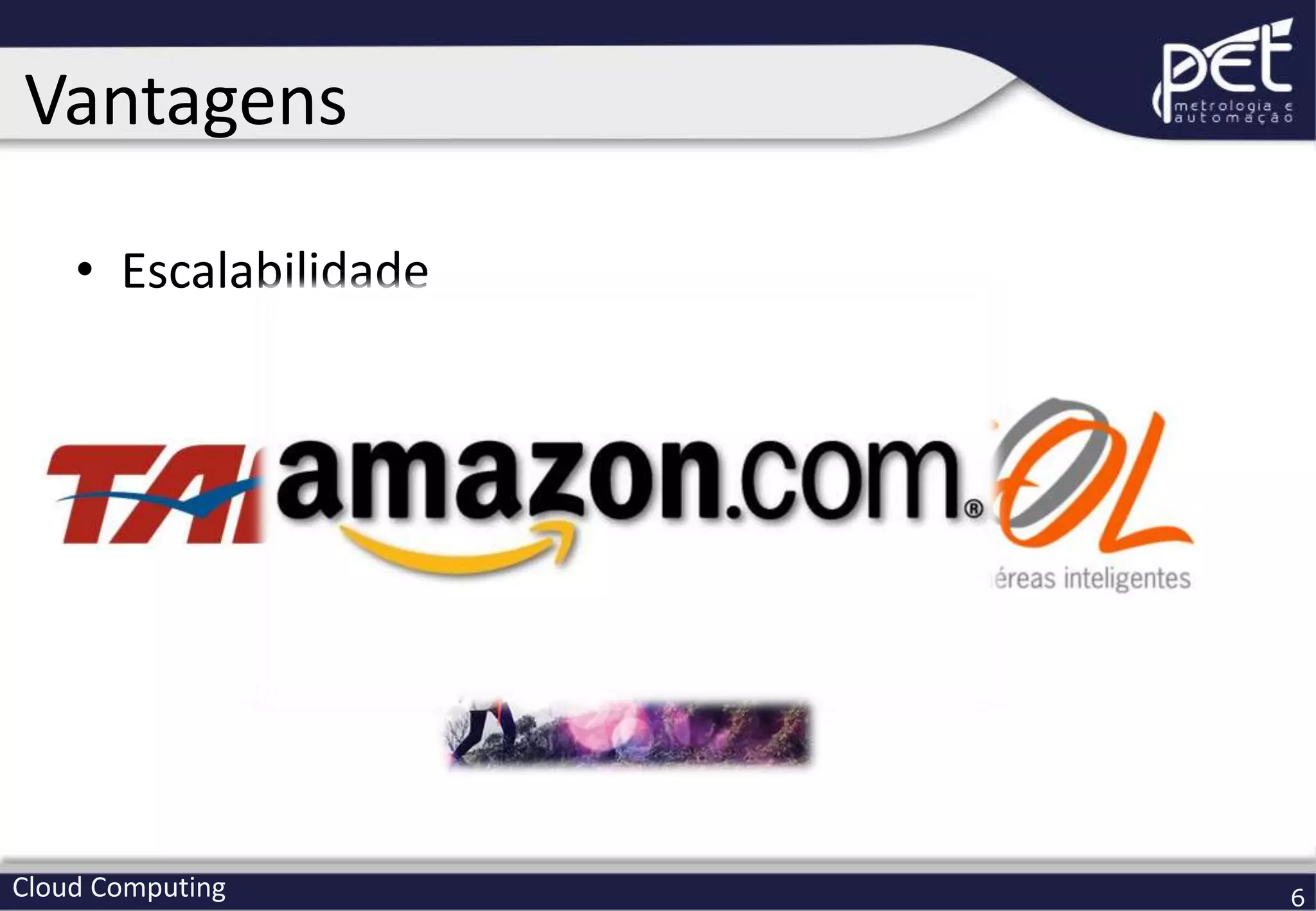 Cloud Computing 6
• Escalabilidade
Vantagens
 