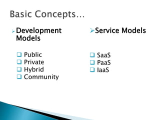Development
Models
 Public
 Private
 Hybrid
 Community
Service Models
 SaaS
 PaaS
 IaaS
 