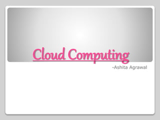Cloud Computing
-Ashita Agrawal
 