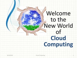Welcome
to the
New World
of
Cloud
Computing
8/19/2014 1Cloud Computing
 