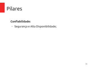 11
Pilares
Confiabilidade:
– Segurança e Alta Disponibilidade;
 