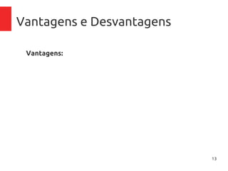 13
Vantagens e Desvantagens
Vantagens:
–Acesso aos recursos independe do sistema operacional
do usuário;
–Centralização de recursos;
–Acesso de qualquer lugar;
–Controle de gastos com aplicativos, pague pelo tempo
que usar
–Inexistência de necessidade de manutenção de
inraestrutura física (no-breaks, ar-condicionado),
atualização de firmware, licenciamento de software
 