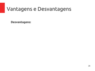 20
Vantagens e Desvantagens
Desvantagens:
– Dependência de conexão à internet;
– Latência dependendo do tipo de conexão.
 