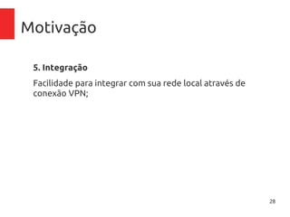 28
Motivação
5. Integração
Facilidade para integrar com sua rede local através de
conexão VPN;
6. Mobilidade
Acesse seu datacenter de qualquer lugar.
 