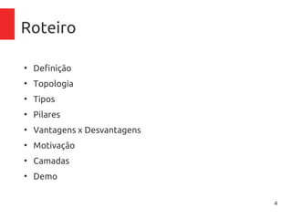 4
Roteiro
●
Definição
●
Topologia
●
Tipos
●
Pilares
●
Vantagens x Desvantagens
●
Motivação
●
Camadas
●
Demo
 