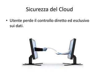 Sicurezza del Cloud 
• Utente perde il controllo diretto ed esclusivo 
sui dati. 
 