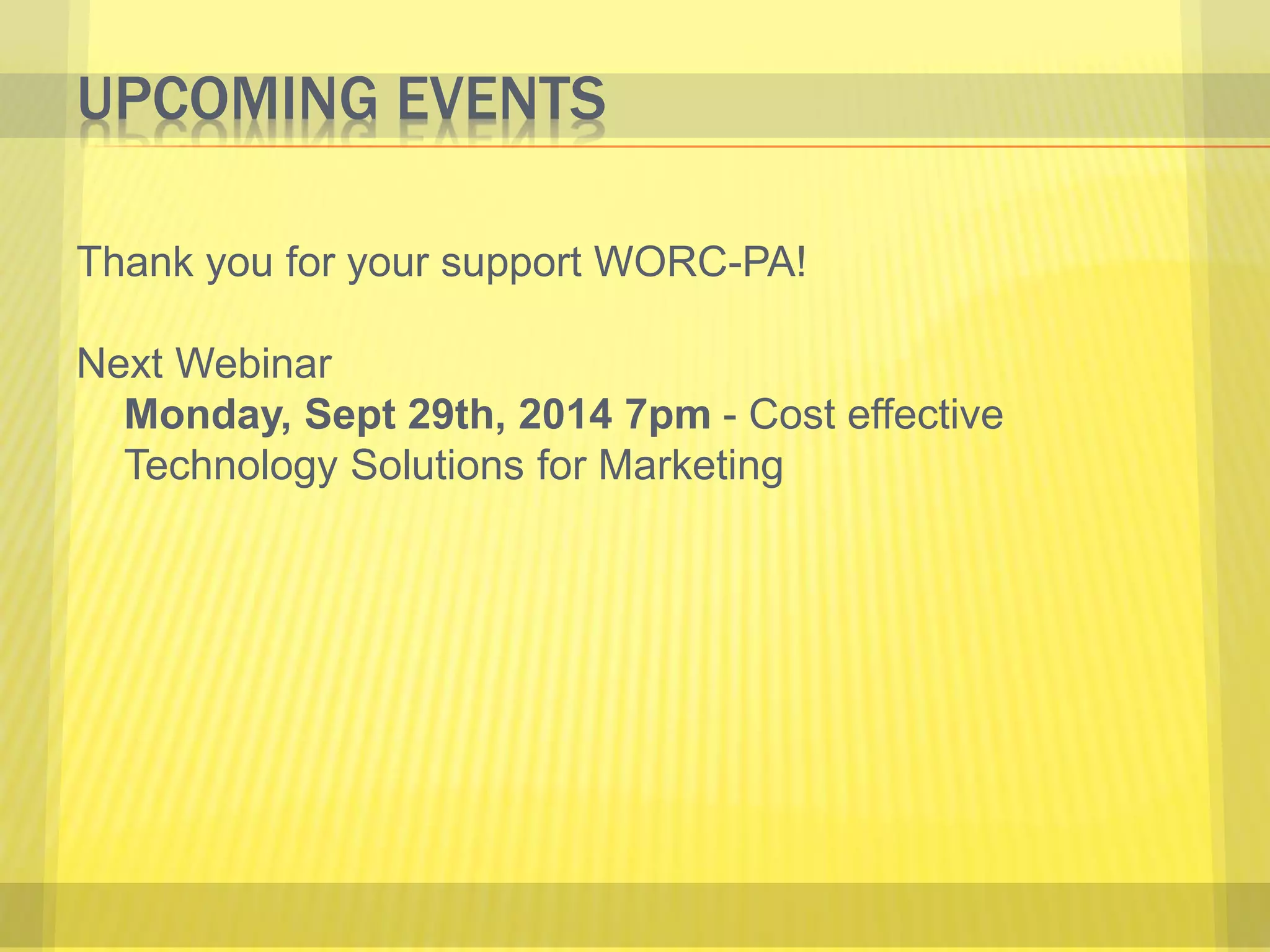 UPCOMING EVENTS 
Thank you for your support WORC-PA! 
Next Webinar 
Monday, Sept 29th, 2014 7pm - Cost effective 
Technology Solutions for Marketing 
 
