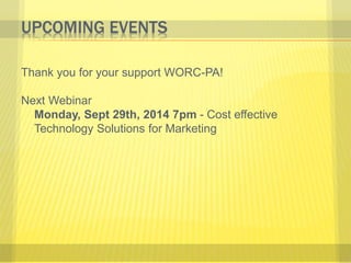 UPCOMING EVENTS 
Thank you for your support WORC-PA! 
Next Webinar 
Monday, Sept 29th, 2014 7pm - Cost effective 
Technology Solutions for Marketing 
 