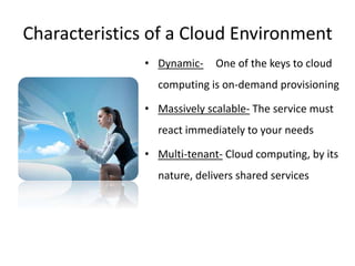 Characteristics of a Cloud Environment 
• Dynamic- One of the keys to cloud 
computing is on-demand provisioning 
• Massiv...
