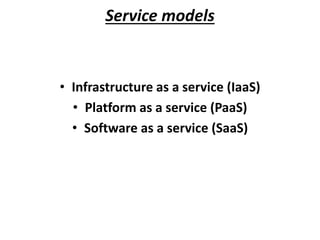 Service models 
• Infrastructure as a service (IaaS) 
• Platform as a service (PaaS) 
• Software as a service (SaaS) 
 