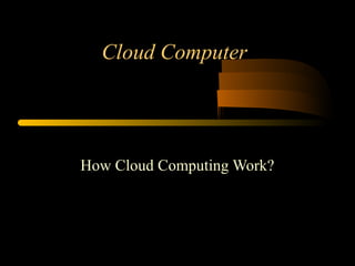 Cloud Computer 
How Cloud Computing Work? 
 