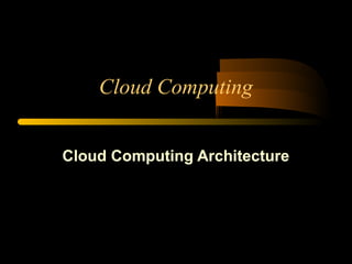 Cloud Computing 
Cloud Computing Architecture 
 